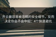 开云最容易被忽略的安全细节，反而决定你会不会中招：4个快速避坑