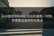 从49图库资料中心流出的截图一对照，罗德里没进球却成焦点
