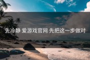 先冷静 爱游戏官网 先把这一步做对