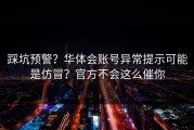 踩坑预警？华体会账号异常提示可能是仿冒？官方不会这么催你