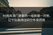 49图库澳门更新的一组数据一对照，辽宁队临场注码分布突然跳