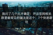 我问了几个人才确定：开云官网相关群里最常见的骗法是这个：7个快速避坑