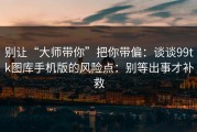 别让“大师带你”把你带偏：谈谈99tk图库手机版的风险点：别等出事才补救