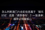 怎么判断澳门六合彩信息属于‘娱乐讨论’还是‘诱导参与’？一张清单：越早止损越省心