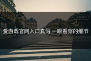 爱游戏官网入口真假 一眼看穿的细节