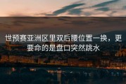 世预赛亚洲区里双后腰位置一换，更要命的是盘口突然跳水
