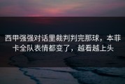 西甲强强对话里裁判判完那球，本菲卡全队表情都变了，越看越上头