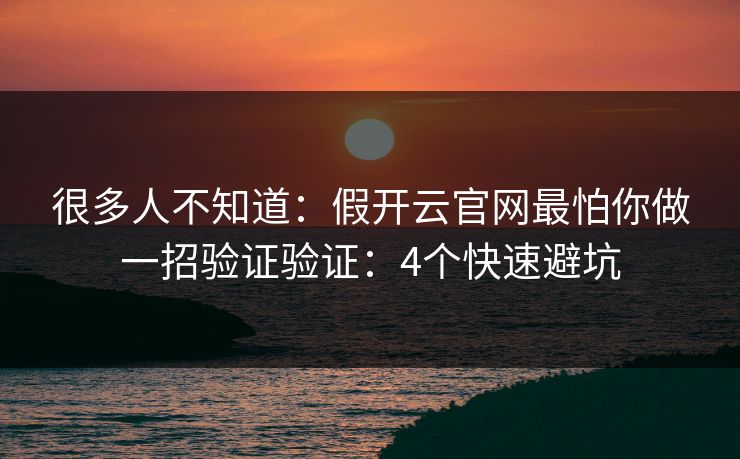 很多人不知道:假开云官网最怕你做一招验证验证:4个快速避坑 很多人不知道:假开云官网最怕你做一招验证验证:4个快速避坑