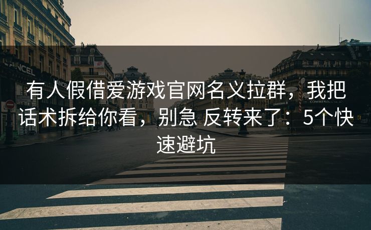 有人假借爱游戏官网名义拉群，我把话术拆给你看，别急 反转来了：5个快速避坑