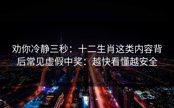 劝你冷静三秒:十二生肖这类内容背后常见虚假中奖:越快看懂越安全 劝你冷静三秒:十二生肖这类内容背后常见虚假中奖:越快看懂越安全