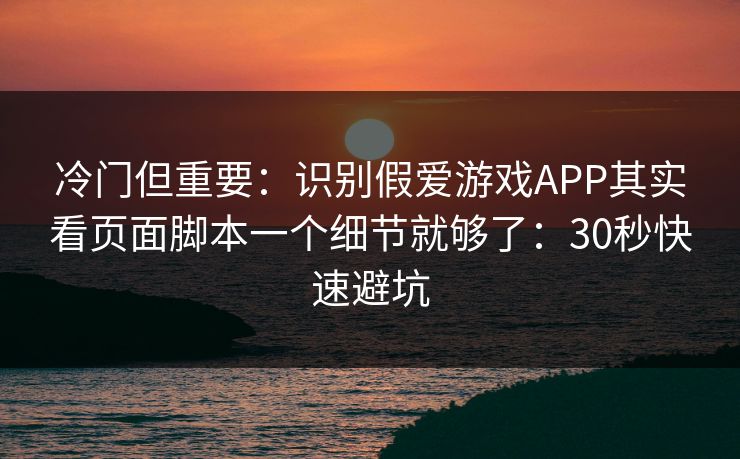 冷门但重要:识别假爱游戏APP其实看页面脚本一个细节就够了:30秒快速避坑 冷门但重要:识别假爱游戏APP其实看页面脚本一个细节就够了:30秒快速避坑